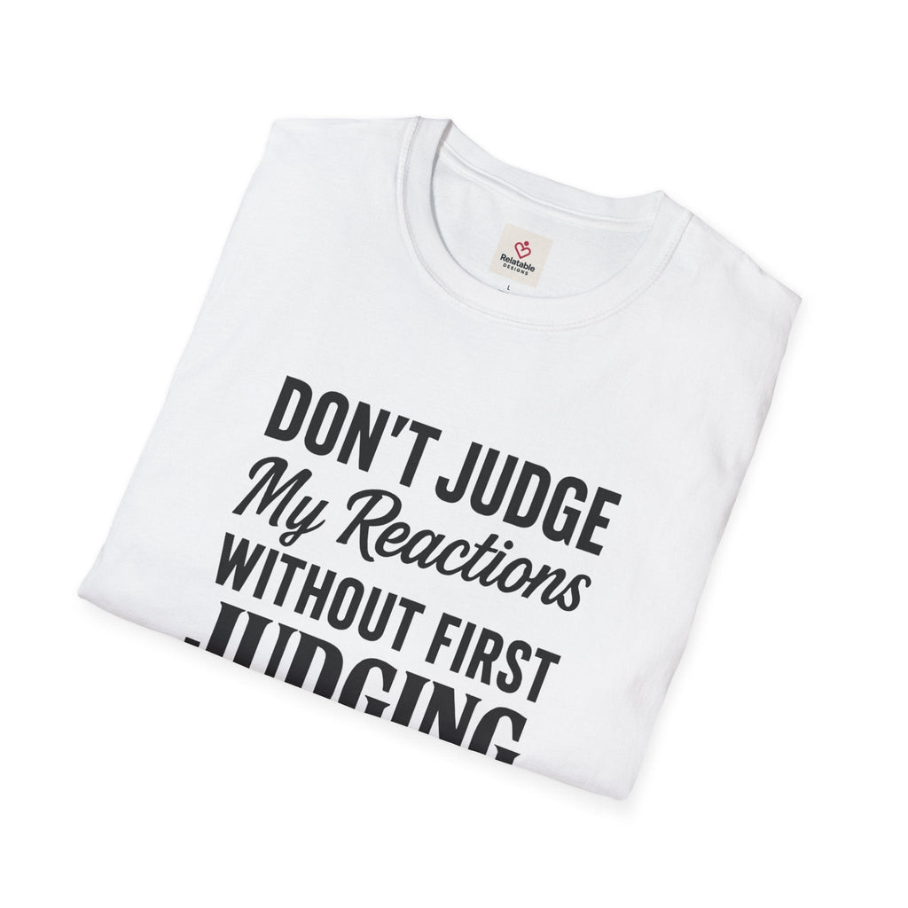 Don't Judge My Reactions T-Shirt | Unisex Softstyle Statement Tee by Relatable Designs