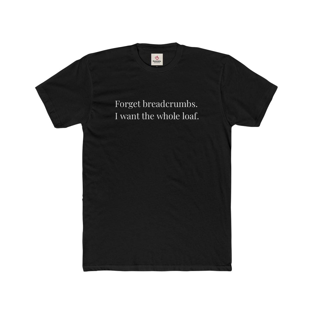 Forget Breadcrumbs. I Want The Whole Loaf Graphic Tee by Relatable Designs
